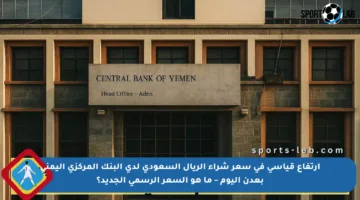 ارتفاع قياسي في سعر شراء الريال السعودي لدى البنك المركزي اليمني بعدن اليوم – ما هو السعر الرسمي الجديد؟